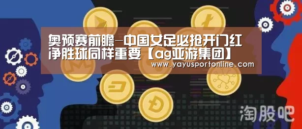 奥预赛前瞻-中国女足必抢开门红 净胜球同样重要【ag亚游集团】(图3) ag亚游集团