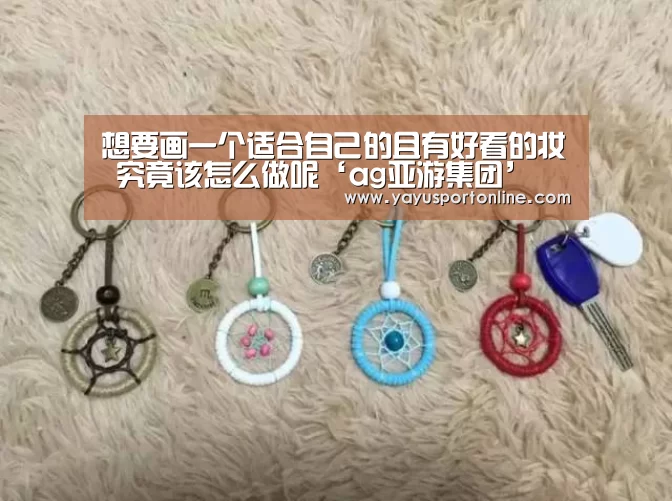 想要画一个适合自己的且有好看的妆 究竟该怎么做呢‘ag亚游集团’(图2) AG亚娱